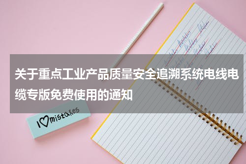 关于重点工业产品质量安全追溯系统电线电缆专版免费使用的通知