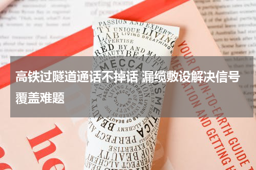 高铁过隧道通话不掉话 漏缆敷设解决信号覆盖难题